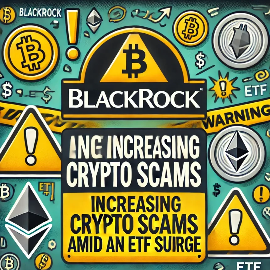 BlackRock Alerts Investors to Increasing Crypto Scams Amid ETF Surge